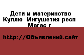 Дети и материнство Куплю. Ингушетия респ.,Магас г.